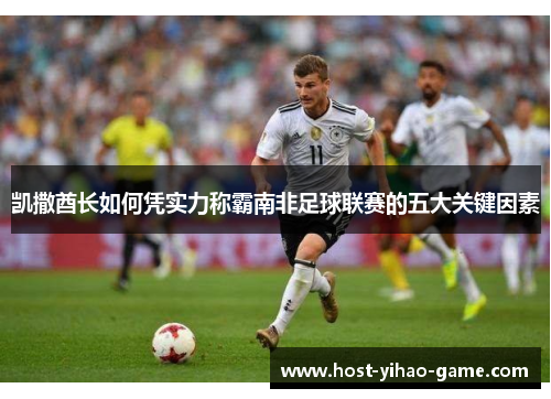 凯撒酋长如何凭实力称霸南非足球联赛的五大关键因素