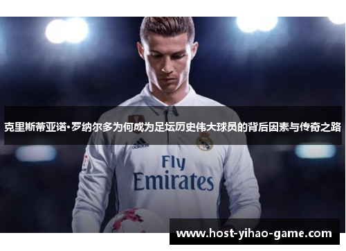 克里斯蒂亚诺·罗纳尔多为何成为足坛历史伟大球员的背后因素与传奇之路