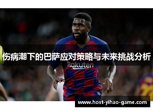 伤病潮下的巴萨应对策略与未来挑战分析